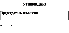 Подпись: УТВЕРЖДАЮ Председатель комиссии  "_____" ____________________________   